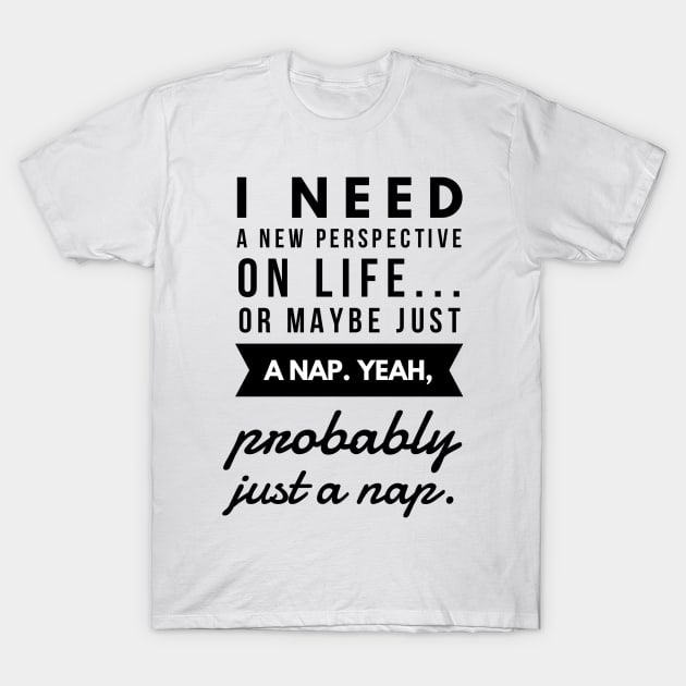 I Need a New Perspective on Life or Maybe Just a Nap. Yeah Probably Just a Nap. T-Shirt by GMAT